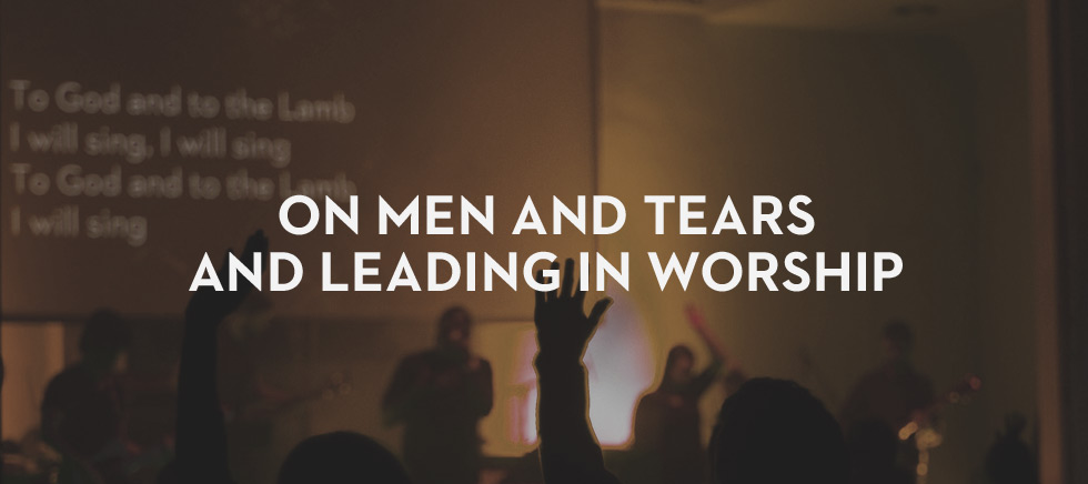 20130207_on-men-and-tears-and-leading-in-worship_banner_img