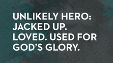 20131112_unlikely-hero-jacked-up-loved-used-for-god-s-glory_medium_img