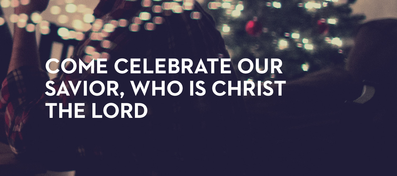 20131224_come-celebrate-our-savior-who-is-christ-the-lord_banner_img